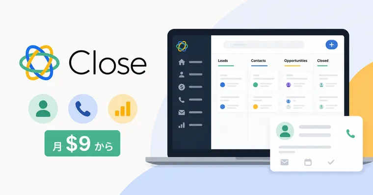 Close CRM レビュー 2026 — 月$9から使えるスタートアップ向け営業特化CRMの実力と限界