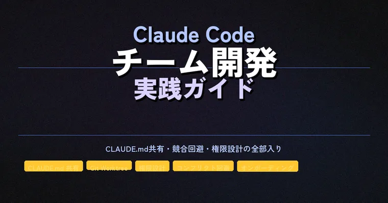 Claude Code でチーム開発する実践ガイド——CLAUDE.md 共有・競合回避・権限設計の全部入り