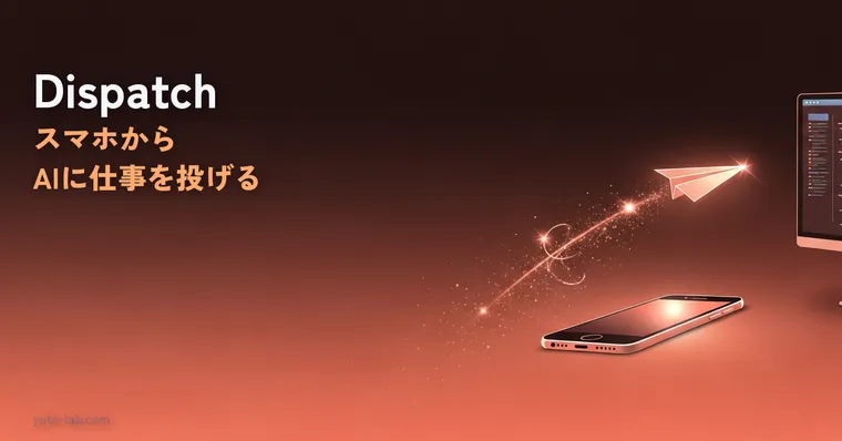Claude Dispatch完全ガイド｜スマホからAIに仕事を投げてPCで自動実行する方法